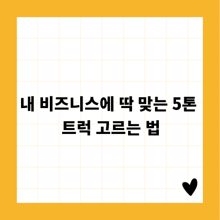 내 비즈니스에 딱 맞는 5톤 트럭 고르는 법