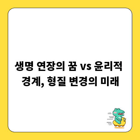 생명 연장의 꿈 vs 윤리적 경계, 형질 변경의 미래