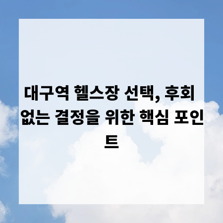 대구역 헬스장 선택, 후회 없는 결정을 위한 핵심 포인트
