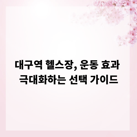 대구역 헬스장, 운동 효과 극대화하는 선택 가이드