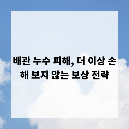 배관 누수 피해, 더 이상 손해 보지 않는 보상 전략
