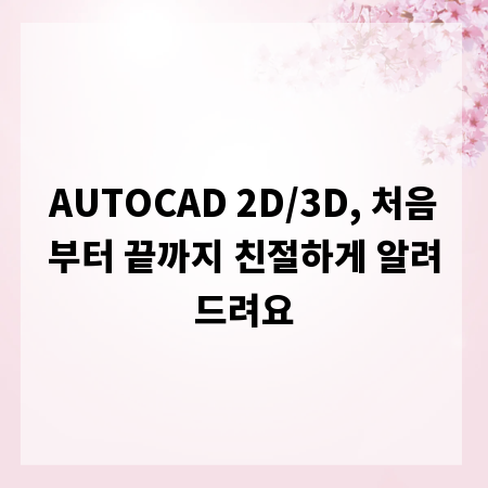 AUTOCAD 2D/3D, 처음부터 끝까지 친절하게 알려드려요