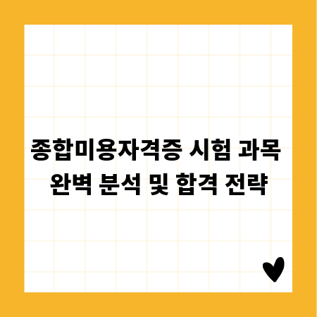 종합미용자격증 시험 과목 완벽 분석 및 합격 전략