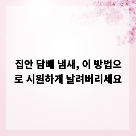 집안 담배 냄새, 이 방법으로 시원하게 날려버리세요