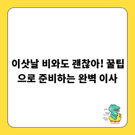 이삿날 비와도 괜찮아! 꿀팁으로 준비하는 완벽 이사