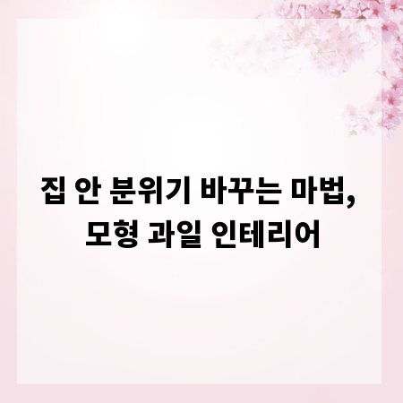 집 안 분위기 바꾸는 마법, 모형 과일 인테리어