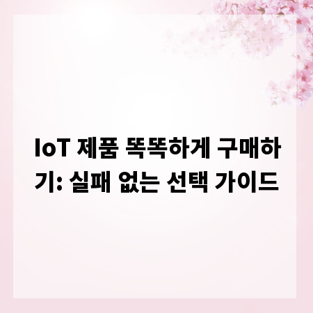 IoT 제품 똑똑하게 구매하기: 실패 없는 선택 가이드