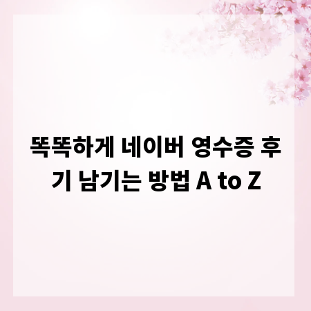 똑똑하게 네이버 영수증 후기 남기는 방법 A to Z