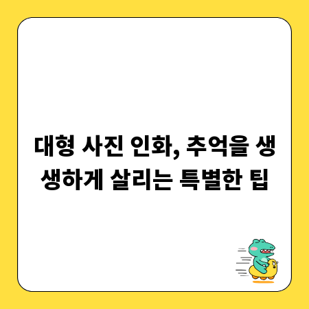 대형 사진 인화, 추억을 생생하게 살리는 특별한 팁