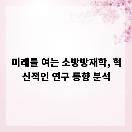 미래를 여는 소방방재학, 혁신적인 연구 동향 분석