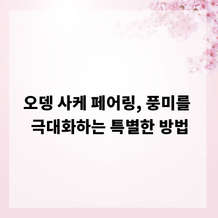 오뎅 사케 페어링, 풍미를 극대화하는 특별한 방법