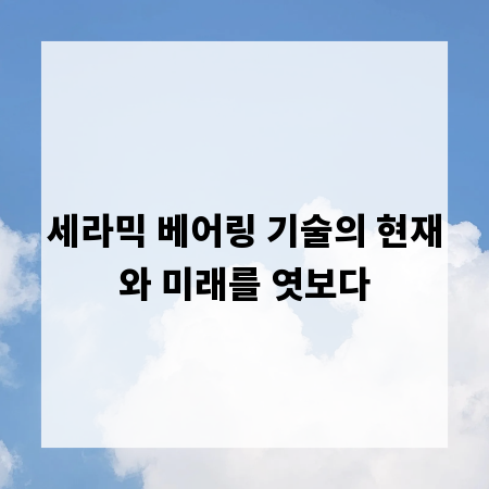 세라믹 베어링 기술의 현재와 미래를 엿보다