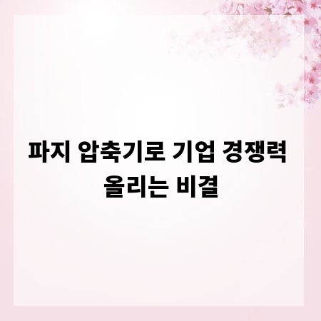 파지 압축기로 기업 경쟁력 올리는 비결