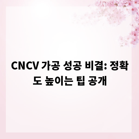 CNCV 가공 성공 비결: 정확도 높이는 팁 공개