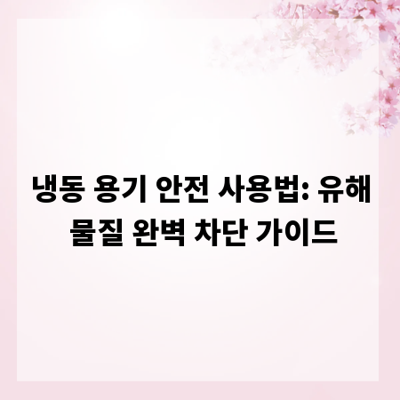 냉동 용기 안전 사용법: 유해 물질 완벽 차단 가이드
