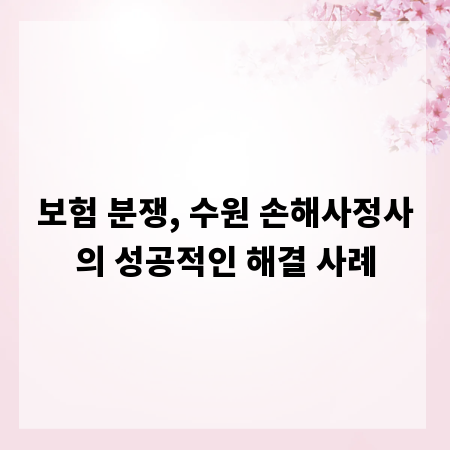 보험 분쟁, 수원 손해사정사의 성공적인 해결 사례