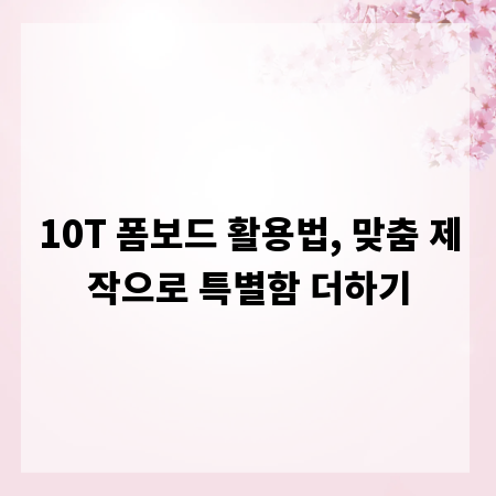 10T 폼보드 활용법, 맞춤 제작으로 특별함 더하기