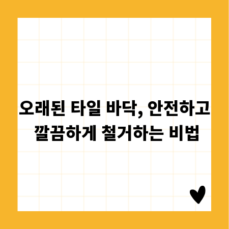 오래된 타일 바닥, 안전하고 깔끔하게 철거하는 비법
