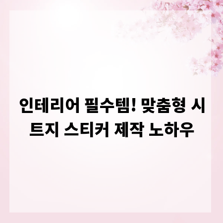 인테리어 필수템! 맞춤형 시트지 스티커 제작 노하우