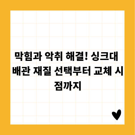 막힘과 악취 해결! 싱크대 배관 재질 선택부터 교체 시점까지