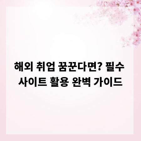 해외 취업 꿈꾼다면? 필수 사이트 활용 완벽 가이드