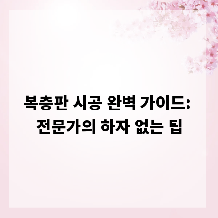 복층판 시공 완벽 가이드: 전문가의 하자 없는 팁