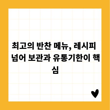 최고의 반찬 메뉴, 레시피 넘어 보관과 유통기한이 핵심