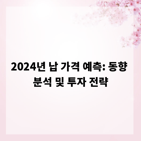 2024년 납 가격 예측: 동향 분석 및 투자 전략