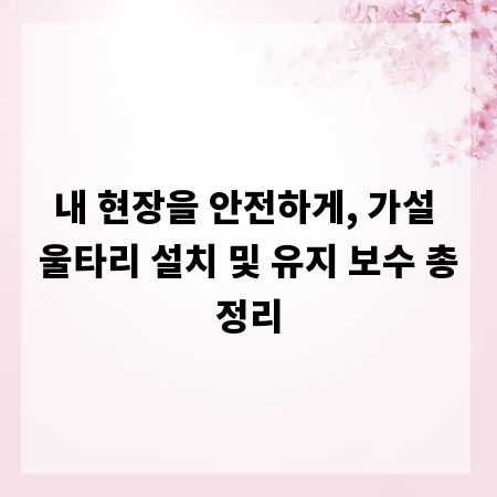 내 현장을 안전하게, 가설 울타리 설치 및 유지 보수 총정리