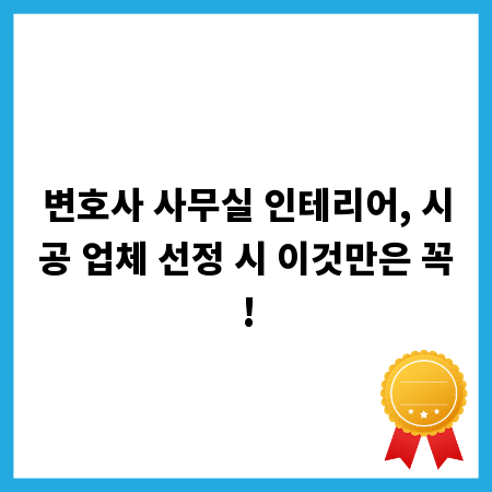 변호사 사무실 인테리어, 시공 업체 선정 시 이것만은 꼭!