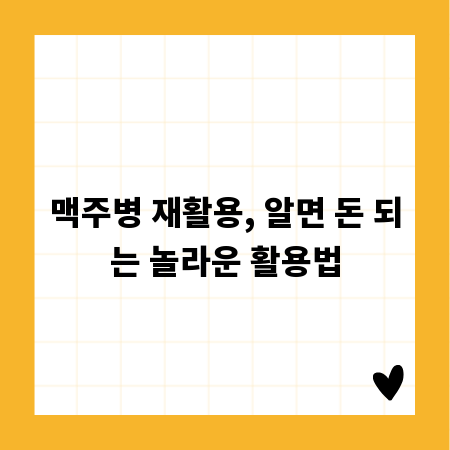 맥주병 재활용, 알면 돈 되는 놀라운 활용법