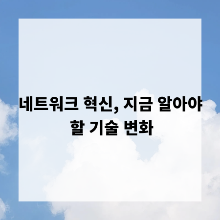 네트워크 혁신, 지금 알아야 할 기술 변화