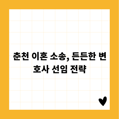 춘천 이혼 소송, 든든한 변호사 선임 전략