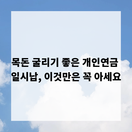 목돈 굴리기 좋은 개인연금 일시납, 이것만은 꼭 아세요