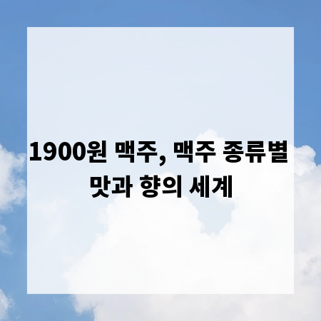 1900원 맥주, 맥주 종류별 맛과 향의 세계
