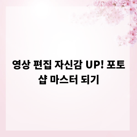 영상 편집 자신감 UP! 포토샵 마스터 되기