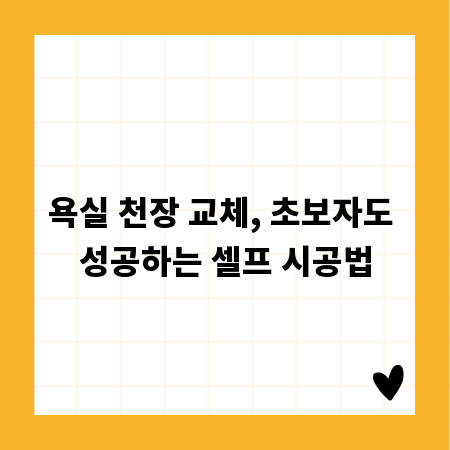 욕실 천장 교체, 초보자도 성공하는 셀프 시공법