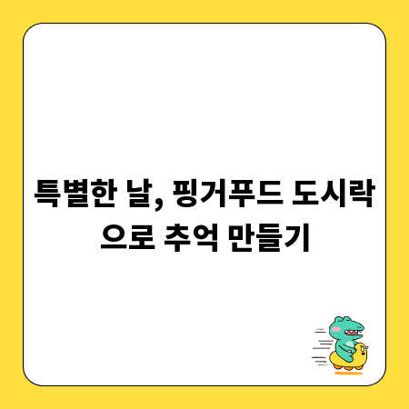 특별한 날, 핑거푸드 도시락으로 추억 만들기