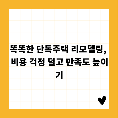 똑똑한 단독주택 리모델링, 비용 걱정 덜고 만족도 높이기