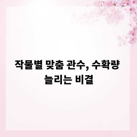 작물별 맞춤 관수, 수확량 늘리는 비결