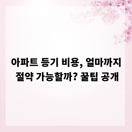 아파트 등기 비용, 얼마까지 절약 가능할까? 꿀팁 공개