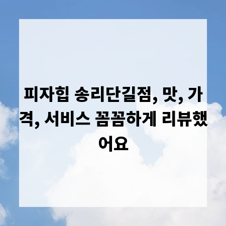 피자힙 송리단길점, 맛, 가격, 서비스 꼼꼼하게 리뷰했어요
