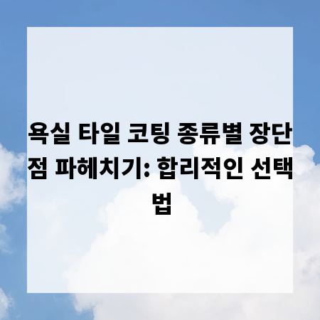 욕실 타일 코팅 종류별 장단점 파헤치기: 합리적인 선택법