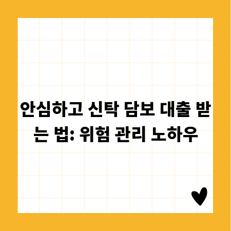 안심하고 신탁 담보 대출 받는 법: 위험 관리 노하우