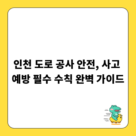 인천 도로 공사 안전, 사고 예방 필수 수칙 완벽 가이드
