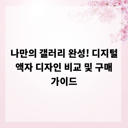 나만의 갤러리 완성! 디지털 액자 디자인 비교 및 구매 가이드