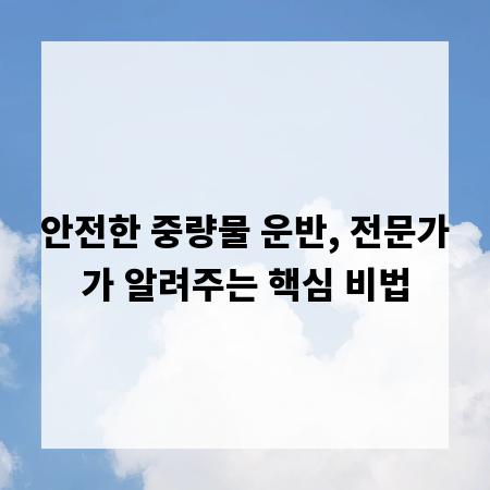 안전한 중량물 운반, 전문가가 알려주는 핵심 비법