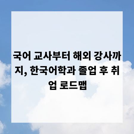 국어 교사부터 해외 강사까지, 한국어학과 졸업 후 취업 로드맵