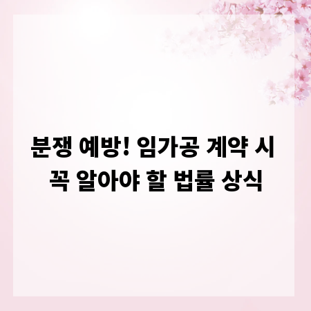 분쟁 예방! 임가공 계약 시 꼭 알아야 할 법률 상식