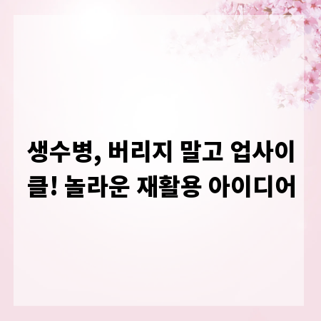 생수병, 버리지 말고 업사이클! 놀라운 재활용 아이디어